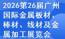 ​2026第二十六届广州国际金属板材、棒材、线材及金属加工、配套设备展