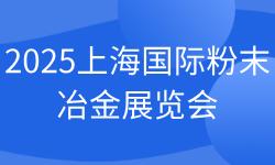 2025上海国际粉末冶金展览会 2025上海国际粉末冶金展览会