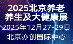 2025北京国际养老养生及大健康产业博览会